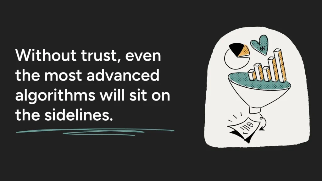 Without trust, even the most advanced algorithms will sit on the sidelines.